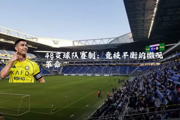 48支球队赛制:竞技平衡的微观革命