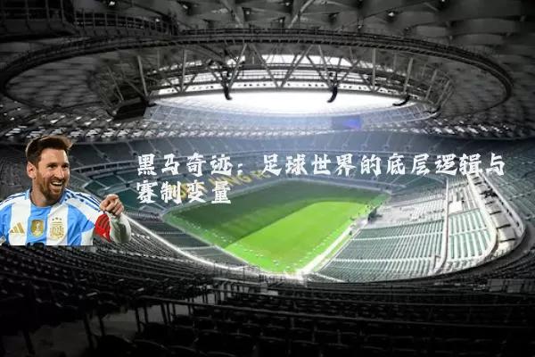 黑马奇迹:足球世界的底层逻辑与赛制变量