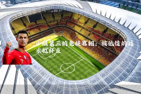 小组第三的竞技真相:被低估的战术杠杆点