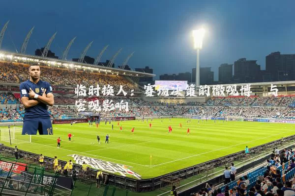 临时换人:赛场决策的微观博弈与宏观影响