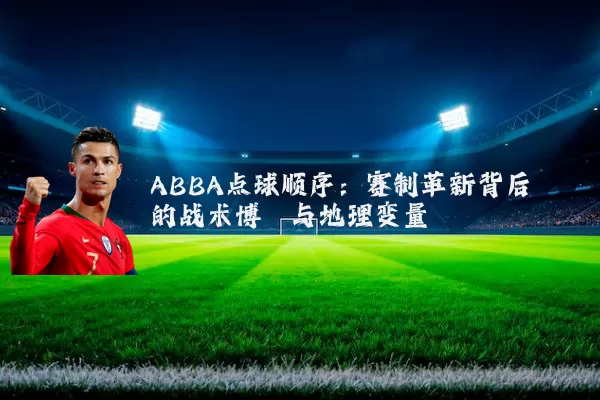 ABBA点球顺序:赛制革新背后的战术博弈与地理变量