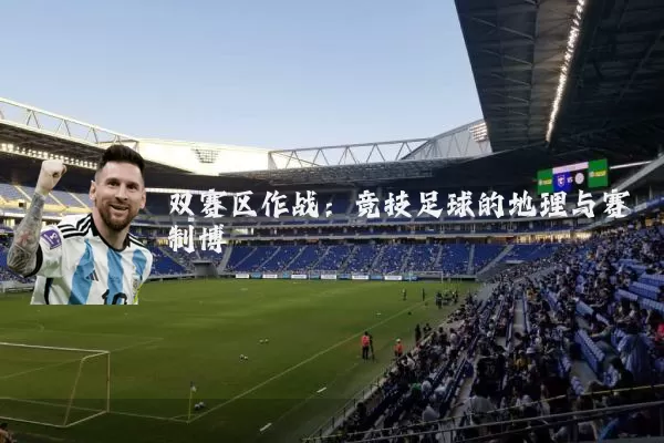 双赛区作战:竞技足球的地理与赛制博弈