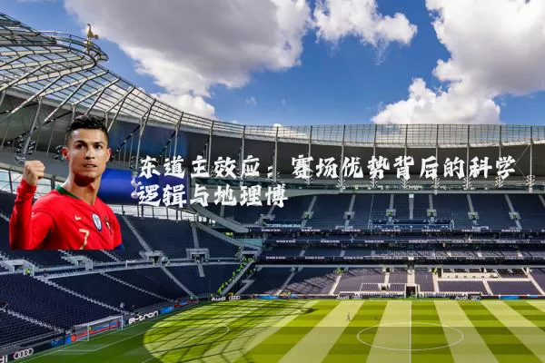 东道主效应:赛场优势背后的科学逻辑与地理博弈