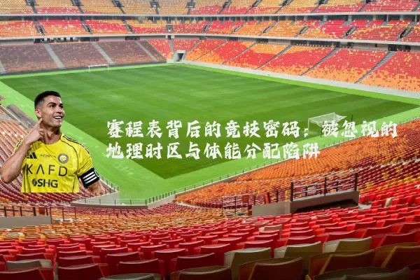 赛程表背后的竞技密码:被忽视的地理时区与体能分配陷阱