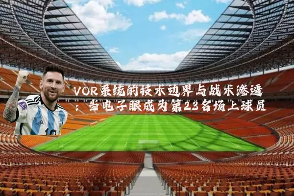 VOR系统的技术边界与战术渗透:当电子眼成为第23名场上球员