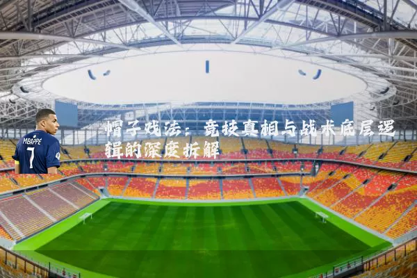 帽子戏法:竞技真相与战术底层逻辑的深度拆解