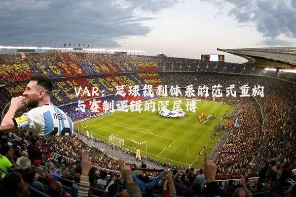 VAR:足球裁判体系的范式重构与赛制逻辑的深层博弈