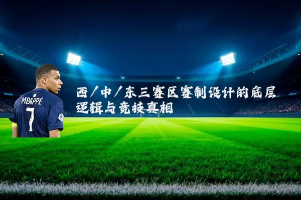 西/中/东三赛区赛制设计的底层逻辑与竞技真相