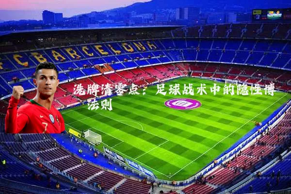 洗牌清零点：足球战术中的隐性博弈法则