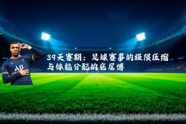 39天赛期：足球赛事的极限压缩与体能分配的底层博弈