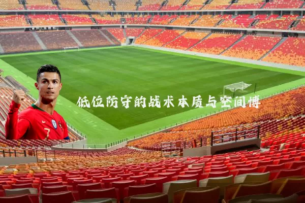 低位防守的战术本质与空间博弈
