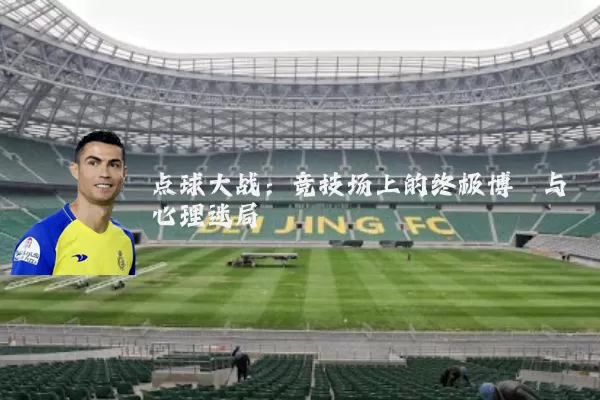 点球大战:竞技场上的终极博弈与心理迷局